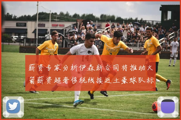 薪资专家分析伊森新合同将推动火箭薪资超奢侈税线接近土豪球队标准