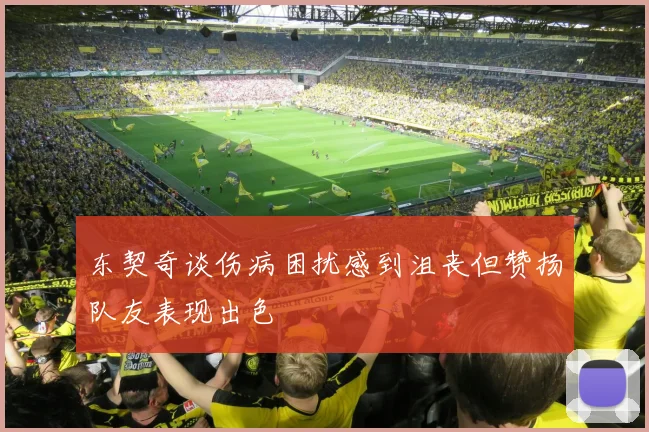 东契奇谈伤病困扰感到沮丧但赞扬队友表现出色