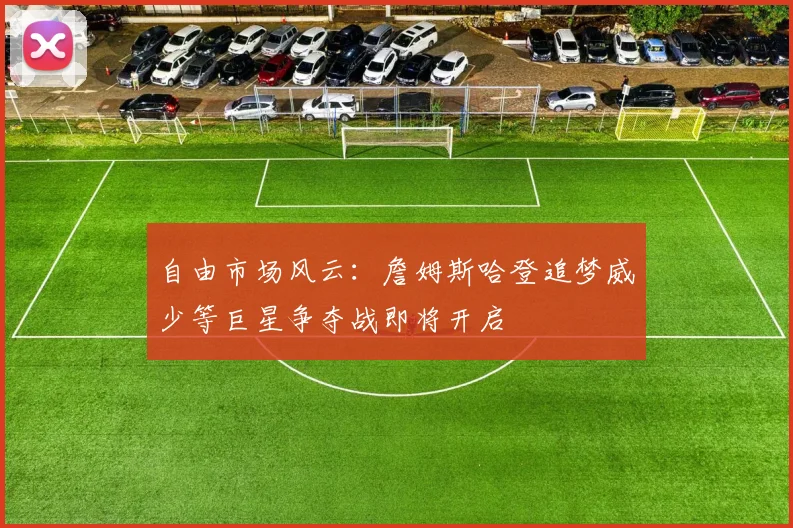 自由市场风云：詹姆斯哈登追梦威少等巨星争夺战即将开启