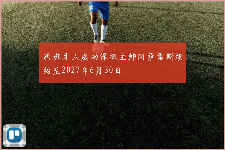 西班牙人成功保级主帅冈萨雷斯续约至2027年6月30日