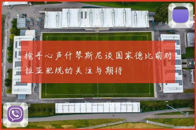枪手心声什琴斯尼谈国家德比前对拉亚犯规的关注与期待