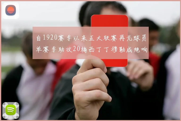 自1920赛季以来五大联赛再无球员单赛季助攻20梅西丁丁穆勒成绝响