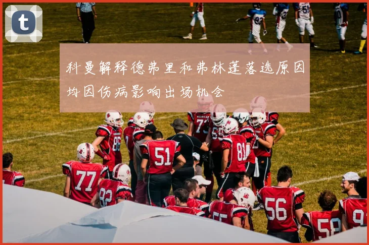 科曼解释德弗里和弗林蓬落选原因均因伤病影响出场机会