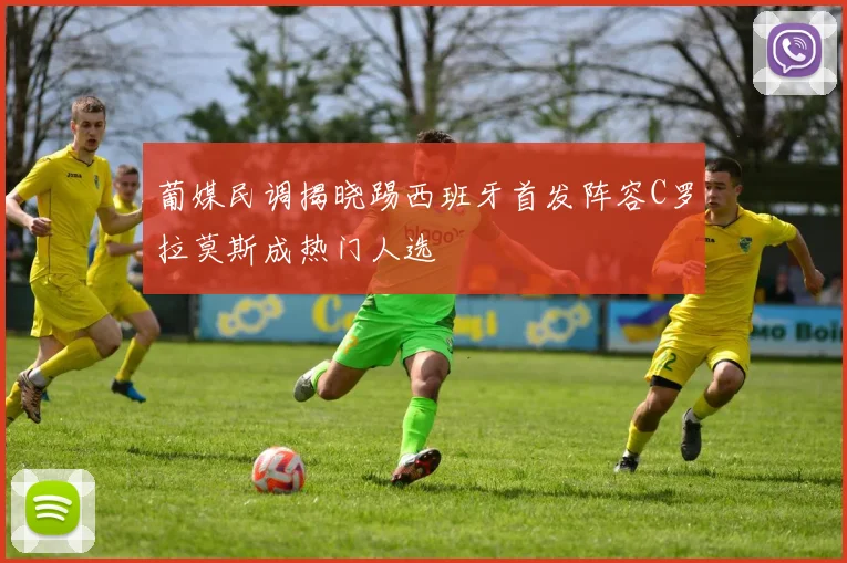 葡媒民调揭晓踢西班牙首发阵容C罗拉莫斯成热门人选