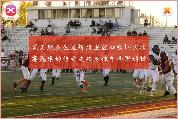 莱万职业生涯辉煌成就回顾14次联赛冠军的传奇之路与德甲西甲的辉煌历程