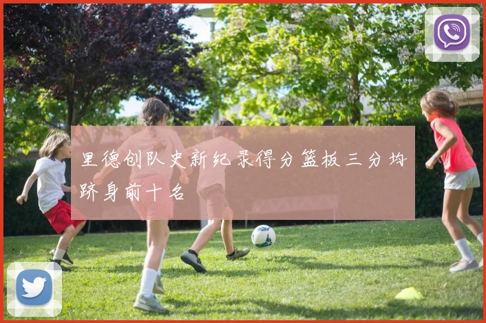 里德创队史新纪录得分篮板三分均跻身前十名